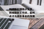 韩城摄影赚钱小生意,韩城摄影工作坊,盈利点子与摄影事业的发展趋势