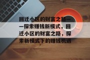 回迁小区的财富之路——探索赚钱新模式,回迁小区的财富之路,探索新模式下的赚钱机遇
