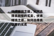 快速赚钱之道,如何选择高回报的买卖,快速赚钱之道,如何选择高回报的买卖 快速赚钱之道,如何选择高回报的买卖,快速赚钱之道,如何选择高回报的买卖