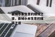 县城小本生意的赚钱之道，县城小本生意的赚钱之道