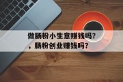 做肠粉小生意赚钱吗?,肠粉创业赚钱吗?