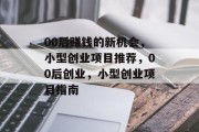 00后赚钱的新机会,小型创业项目推荐,00后创业,小型创业项目指南 00后赚钱的新机会,小型创业项目推荐,00后创业,小型创业项目指南