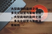 大型商场的盈利之道,多元化经营与策略分析,大型商场的盈利之道,多元化经营与策略深度解析