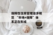 保障性住房管理逐步规范 “市场+保障”体系正在形成