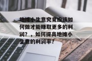 地摊小生意究竟应该如何做才能赚取更多的利润？，如何提高地摊小生意的利润率？