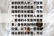 香港,一个充满活力和创新的城市,也是全球重要的金融中心之一。这里汇集了众多各行各业的优秀人才,不仅有丰富的自然资源,也有深厚的文化底蕴。作为一个善于思考的人来说,香港的小生意种类繁多,各有其独特的市场价值。以下是一些在香港从事的小生意,可以帮助你实现财富增长。,香港小生意指南,多元化的投资机会与财富增值方式 香港,一个充满活力和创新的城市,也是全球重要的金融中心之一。这里汇集了众多各行各业的优秀人才,不仅有丰富的自然资源,也有深厚的文化底蕴。作为一个善于思考的人来说,香港的小生意种类繁多,各有其独特的市场价值。以下是一些在香港从事的小生意,可以帮助你实现财富增长。,香港小生意指南,多元化的投资机会与财富增值方式