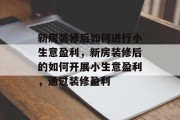 新房装修后如何进行小生意盈利,新房装修后的如何开展小生意盈利,通过装修盈利