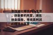 寻找湖北赚钱的小生意,创业者的天堂,湖北创业指南,寻找高利润的赚钱小生意 寻找湖北赚钱的小生意,创业者的天堂,湖北创业指南,寻找高利润的赚钱小生意