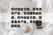 农村创业之路,探索美食产业,寻找赚钱新机遇,农村创业之路,探索美食产业,寻找赚钱新机遇 农村创业之路,探索美食产业,寻找赚钱新机遇,农村创业之路,探索美食产业,寻找赚钱新机遇