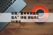 花旗:重申申洲国际“买入”评级 目标价108港元 花旗:重申申洲国际“买入”评级 目标价108港元