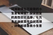 详细解读七万能做的小生意有哪些?投资创业的高性价比选择,七万多元创业高性价比选择,详细解读各类小生意