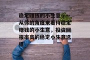 稳定赚钱的小生意——从你的角度来看待稳定赚钱的小生意,投资回报率高的稳定小生意选择 稳定赚钱的小生意——从你的角度来看待稳定赚钱的小生意,投资回报率高的稳定小生意选择