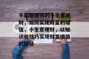 不起眼赚钱的小生意理财,如何实现财富的增值,小生意理财,以知识和技巧实现财富增值的路径 不起眼赚钱的小生意理财,如何实现财富的增值,小生意理财,以知识和技巧实现财富增值的路径