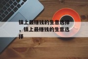 镇上最赚钱的生意选择,镇上最赚钱的生意选择 镇上最赚钱的生意选择,镇上最赚钱的生意选择