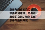 慈善与商业的交汇点，慈善如何赚钱，慈善与商业的交融，如何实现慈善与盈利双赢