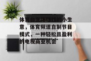 体育台直播赚钱的小生意，体育频道自制节目模式，一种轻松且盈利的电视商业机会