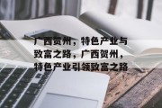 广西贺州,特色产业与致富之路,广西贺州,特色产业引领致富之路 广西贺州,特色产业与致富之路,广西贺州,特色产业引领致富之路