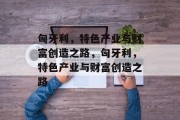 匈牙利,特色产业与财富创造之路,匈牙利,特色产业与财富创造之路 匈牙利,特色产业与财富创造之路,匈牙利,特色产业与财富创造之路