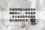 年底如何在小本买卖中赚取收入?,年终盈利,从小本买卖中实现年收入增长的方法 年底如何在小本买卖中赚取收入?,年终盈利,从小本买卖中实现年收入增长的方法