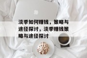 淡季如何赚钱,策略与途径探讨,淡季赚钱策略与途径探讨 淡季如何赚钱,策略与途径探讨,淡季赚钱策略与途径探讨