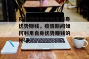 疫情期间如何利用自身优势赚钱,疫情期间如何利用自身优势赚钱的秘诀 疫情期间如何利用自身优势赚钱,疫情期间如何利用自身优势赚钱的秘诀