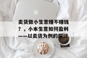 卖货做小生意赚不赚钱?,小本生意如何盈利——以卖货为例的探讨 卖货做小生意赚不赚钱?,小本生意如何盈利——以卖货为例的探讨