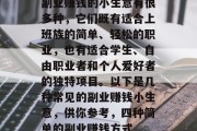 副业赚钱的小生意有很多种，它们既有适合上班族的简单、轻松的职业，也有适合学生、自由职业者和个人爱好者的独特项目。以下是几种常见的副业赚钱小生意，供你参考，四种简单的副业赚钱方式