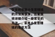 在家附近做小生意赚钱的方法有很多,这里我将详细介绍一些常见的方法。,家用小生意赚钱的常见方法