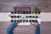 如何可以赚钱做小生意赚钱呢？，10种方法教你轻松创业并赚钱