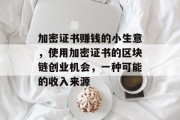 加密证书赚钱的小生意,使用加密证书的区块链创业机会,一种可能的收入来源