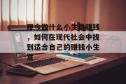 现今做什么小生意赚钱,如何在现代社会中找到适合自己的赚钱小生意