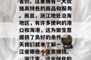 浙江省是个适合创业的省份。这里拥有一大批独具特色的商品和服务。而且,浙江地处沿海地区,有许多便利的港口和海港,这为做生意提供了良好的条件。今天我们就来了解一下浙江省哪些小生意赚钱。,浙江省,适合创业的小生意有哪些?