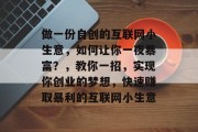 做一份自创的互联网小生意,如何让你一夜暴富?,教你一招,实现你创业的梦想,快速赚取暴利的互联网小生意