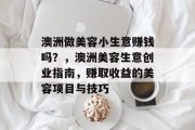 澳洲做美容小生意赚钱吗?,澳洲美容生意创业指南,赚取收益的美容项目与技巧 澳洲做美容小生意赚钱吗?,澳洲美容生意创业指南,赚取收益的美容项目与技巧