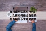 女孩赚小生意可行吗?,女孩如何通过自己的努力实现小生意的成功 女孩赚小生意可行吗?,女孩如何通过自己的努力实现小生意的成功