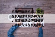 机场经济新机遇,探索在机场赚钱的多种方式,探索机场经济新机遇,多样方式在机场赚钱