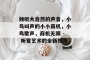 倾听大自然的声音,小鸟叫声的小小商机,小鸟歌声,商机无限 - 听觉艺术的全新视角