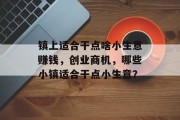 镇上适合干点啥小生意赚钱,创业商机,哪些小镇适合干点小生意? 镇上适合干点啥小生意赚钱,创业商机,哪些小镇适合干点小生意?