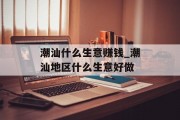 潮汕什么生意赚钱_潮汕地区什么生意好做