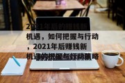 2021年后的赚钱新机遇,如何把握与行动,2021年后赚钱新机遇的把握与行动策略 2021年后的赚钱新机遇,如何把握与行动,2021年后赚钱新机遇的把握与行动策略