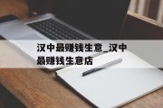 汉中最赚钱生意_汉中最赚钱生意店 汉中最赚钱生意_汉中最赚钱生意店