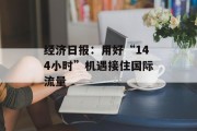 经济日报:用好“144小时”机遇接住国际流量
