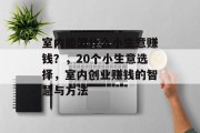 室内能做什么小生意赚钱?,20个小生意选择,室内创业赚钱的智慧与方法