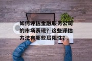 如何评估金融服务公司的市场表现?这些评估方法有哪些局限性? 如何评估金融服务公司的市场表现?这些评估方法有哪些局限性?