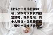 赚钱小生意排行榜前三名,紧跟时代步伐的创富策略,钱景无限,前十大赚钱小生意排行榜,帮你一窥经济走向