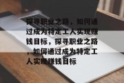 探寻职业之路，如何通过成为特定工人实现赚钱目标，探寻职业之路，如何通过成为特定工人实现赚钱目标