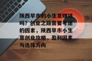 陕西早市的小生意赚钱吗?创业之路需要考虑的因素,陕西早市小生意创业攻略,盈利因素与选择方向 陕西早市的小生意赚钱吗?创业之路需要考虑的因素,陕西早市小生意创业攻略,盈利因素与选择方向