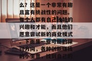 探索赚钱的小生意叫什么?这是一个非常有趣且富有挑战性的问题。每个人都有自己独特的兴趣和才能,而且他们愿意尝试新的商业模式。下面是一些可能的探讨方向,各种创新赚钱的小生意,找到自己的创新之路