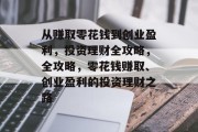 从赚取零花钱到创业盈利,投资理财全攻略,全攻略,零花钱赚取、创业盈利的投资理财之路 从赚取零花钱到创业盈利,投资理财全攻略,全攻略,零花钱赚取、创业盈利的投资理财之路