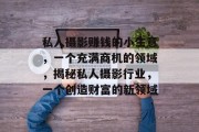 私人摄影赚钱的小生意,一个充满商机的领域,揭秘私人摄影行业,一个创造财富的新领域
